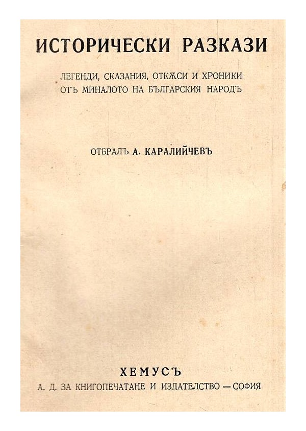 Исторически разкази: Легенди, сказания, откъси и хроники от миналото на българския народ 1939 г (отбрал Ангел Каралийчев)