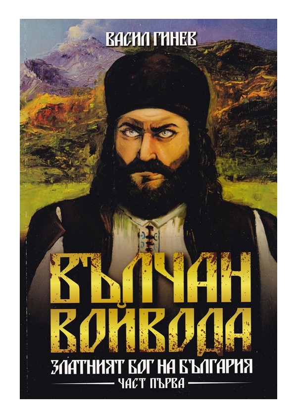 Васил Гинев - Вълчан Войвода. Златният бог на България, част първа и втора от тритомно издание